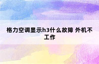 格力空调显示h3什么故障 外机不工作